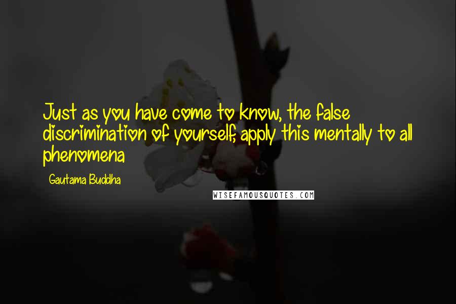 Gautama Buddha Quotes: Just as you have come to know, the false discrimination of yourself, apply this mentally to all phenomena