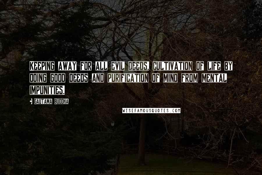 Gautama Buddha Quotes: Keeping away for all evil deeds, cultivation of life by doing good deeds and purification of mind from mental impunities.