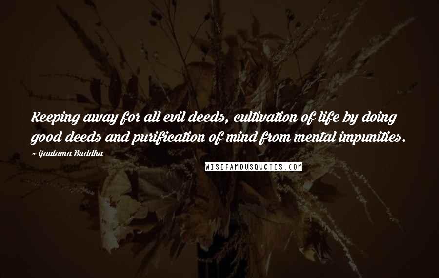 Gautama Buddha Quotes: Keeping away for all evil deeds, cultivation of life by doing good deeds and purification of mind from mental impunities.