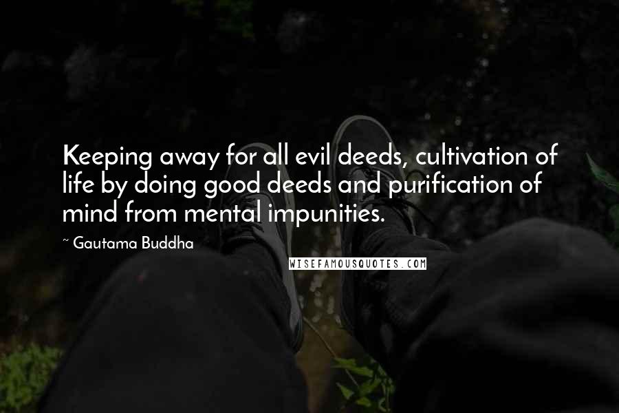 Gautama Buddha Quotes: Keeping away for all evil deeds, cultivation of life by doing good deeds and purification of mind from mental impunities.