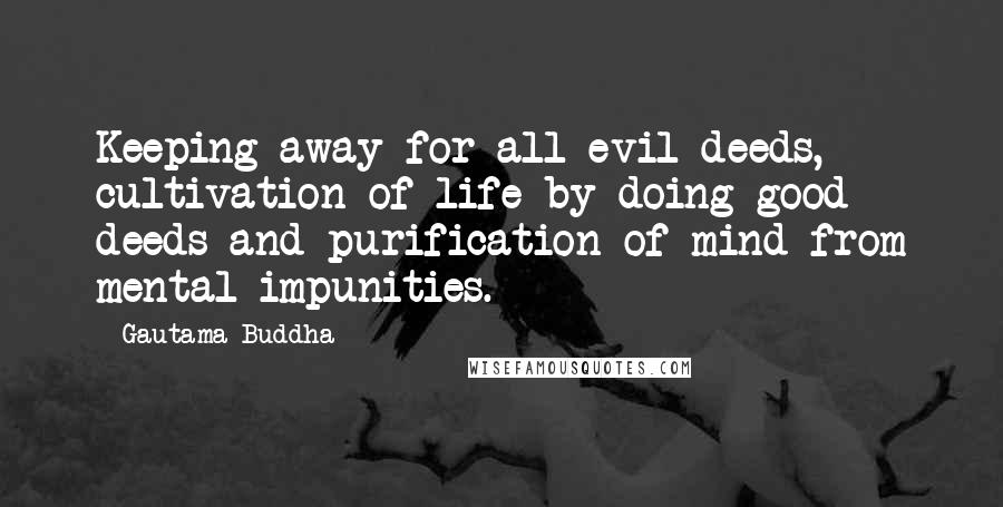 Gautama Buddha Quotes: Keeping away for all evil deeds, cultivation of life by doing good deeds and purification of mind from mental impunities.