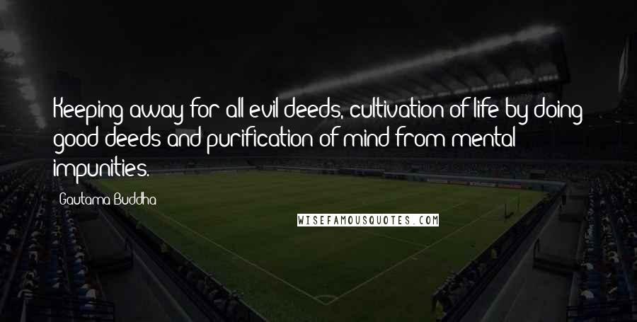 Gautama Buddha Quotes: Keeping away for all evil deeds, cultivation of life by doing good deeds and purification of mind from mental impunities.