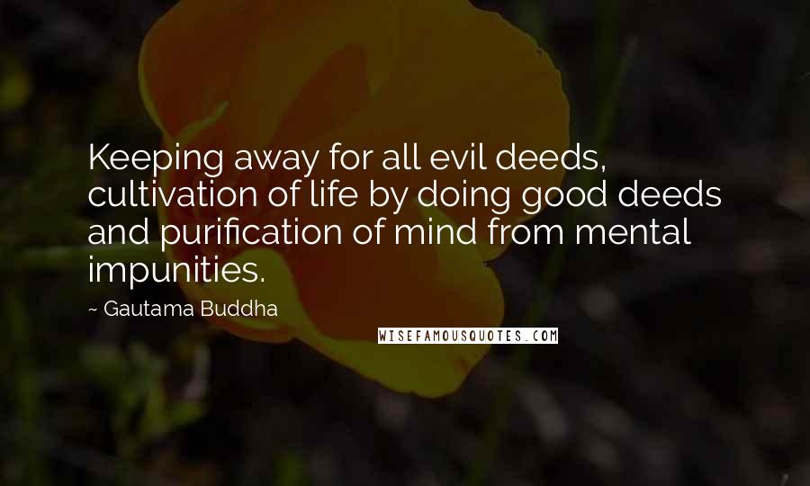 Gautama Buddha Quotes: Keeping away for all evil deeds, cultivation of life by doing good deeds and purification of mind from mental impunities.