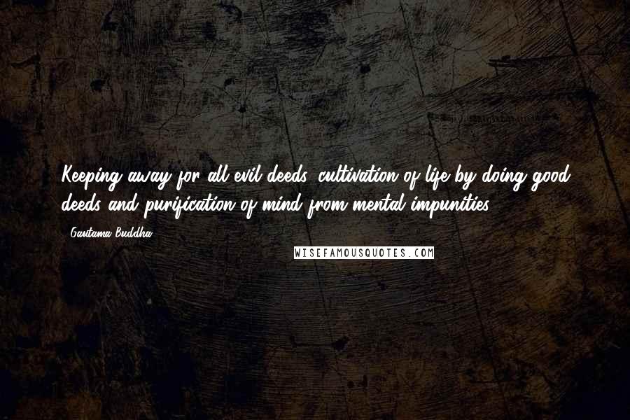 Gautama Buddha Quotes: Keeping away for all evil deeds, cultivation of life by doing good deeds and purification of mind from mental impunities.