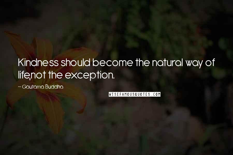 Gautama Buddha Quotes: Kindness should become the natural way of life,not the exception.
