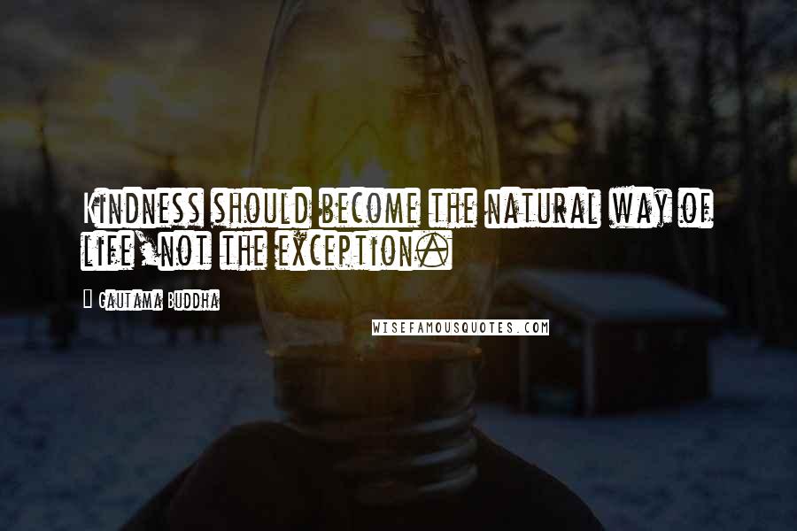 Gautama Buddha Quotes: Kindness should become the natural way of life,not the exception.