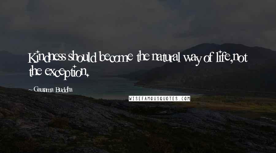 Gautama Buddha Quotes: Kindness should become the natural way of life,not the exception.