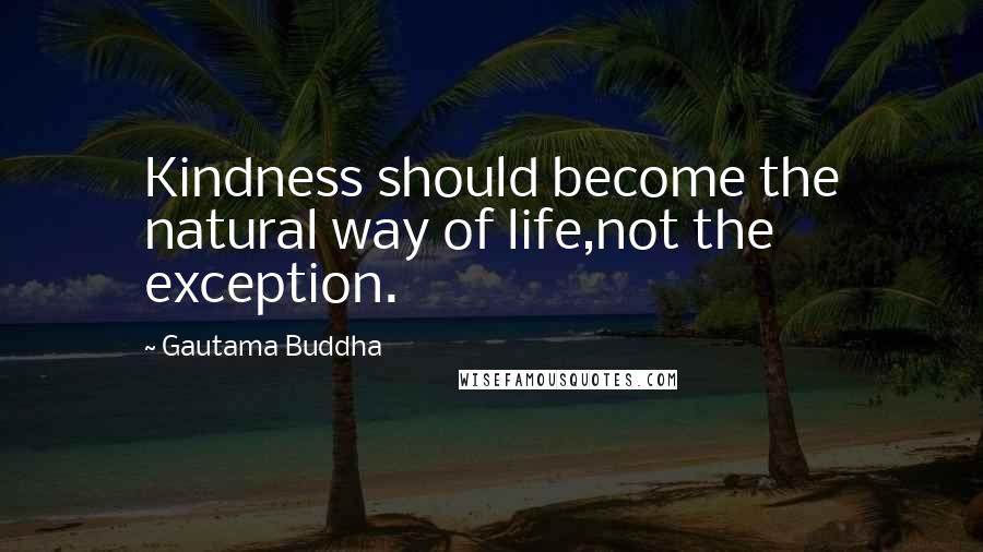 Gautama Buddha Quotes: Kindness should become the natural way of life,not the exception.