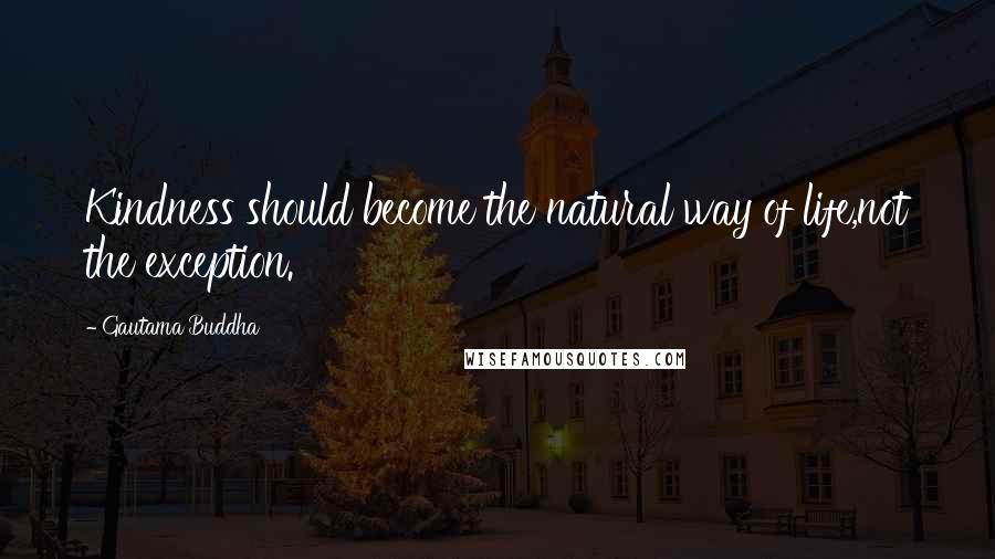 Gautama Buddha Quotes: Kindness should become the natural way of life,not the exception.