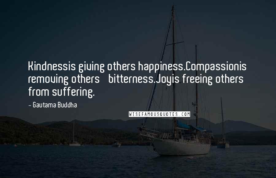 Gautama Buddha Quotes: Kindnessis giving others happiness.Compassionis removing others' bitterness.Joyis freeing others from suffering.