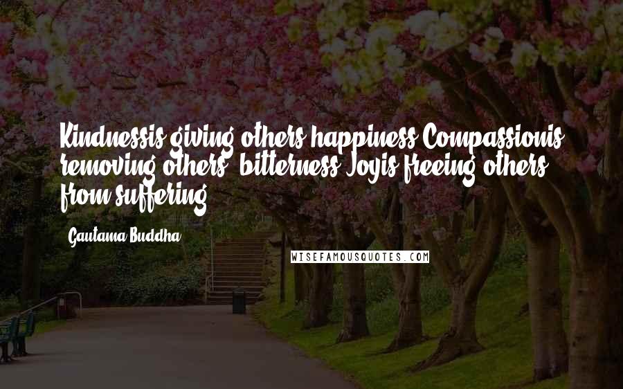 Gautama Buddha Quotes: Kindnessis giving others happiness.Compassionis removing others' bitterness.Joyis freeing others from suffering.