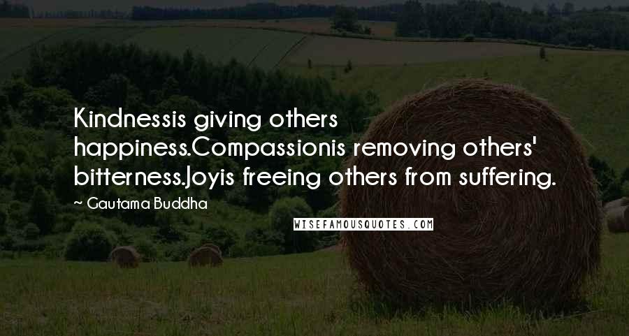 Gautama Buddha Quotes: Kindnessis giving others happiness.Compassionis removing others' bitterness.Joyis freeing others from suffering.