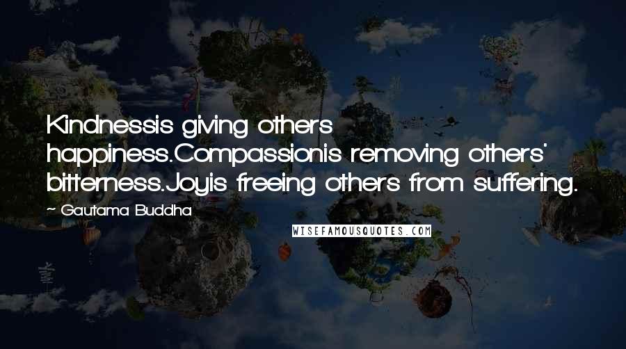 Gautama Buddha Quotes: Kindnessis giving others happiness.Compassionis removing others' bitterness.Joyis freeing others from suffering.