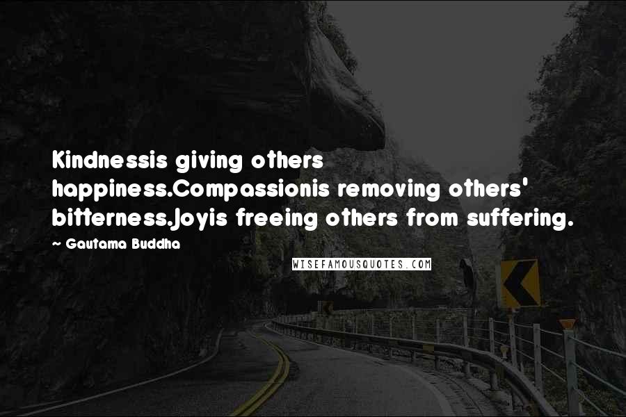 Gautama Buddha Quotes: Kindnessis giving others happiness.Compassionis removing others' bitterness.Joyis freeing others from suffering.