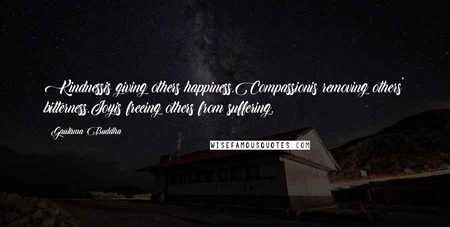 Gautama Buddha Quotes: Kindnessis giving others happiness.Compassionis removing others' bitterness.Joyis freeing others from suffering.