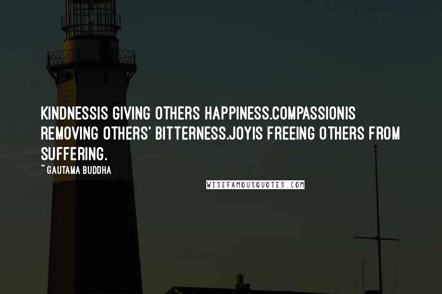 Gautama Buddha Quotes: Kindnessis giving others happiness.Compassionis removing others' bitterness.Joyis freeing others from suffering.