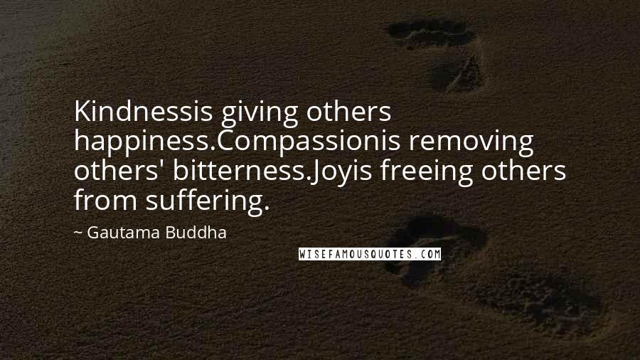 Gautama Buddha Quotes: Kindnessis giving others happiness.Compassionis removing others' bitterness.Joyis freeing others from suffering.