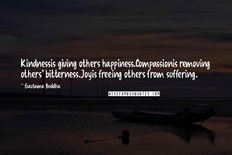 Gautama Buddha Quotes: Kindnessis giving others happiness.Compassionis removing others' bitterness.Joyis freeing others from suffering.