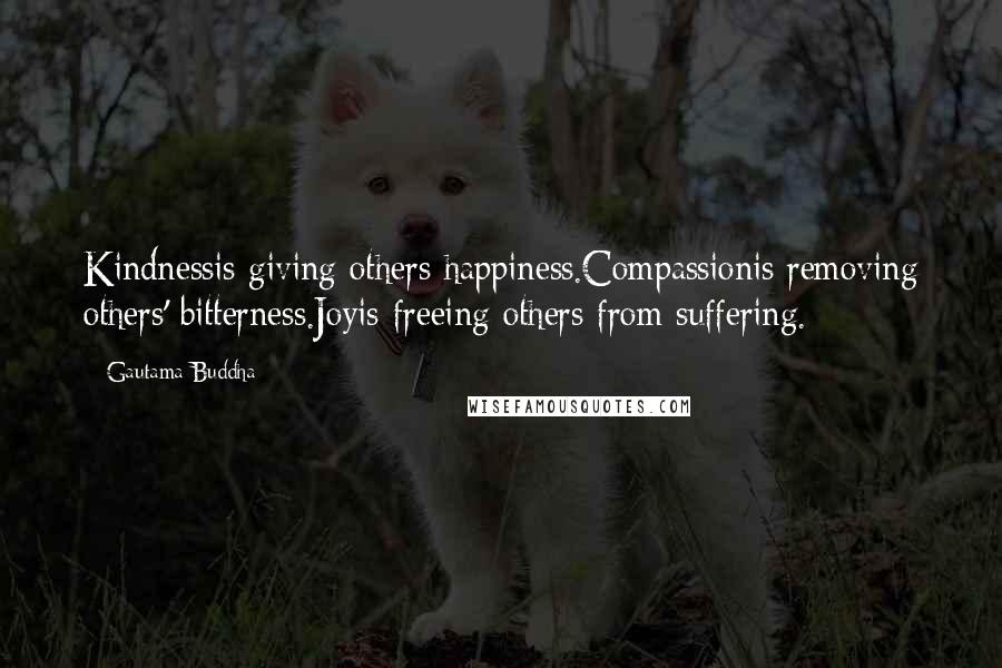 Gautama Buddha Quotes: Kindnessis giving others happiness.Compassionis removing others' bitterness.Joyis freeing others from suffering.