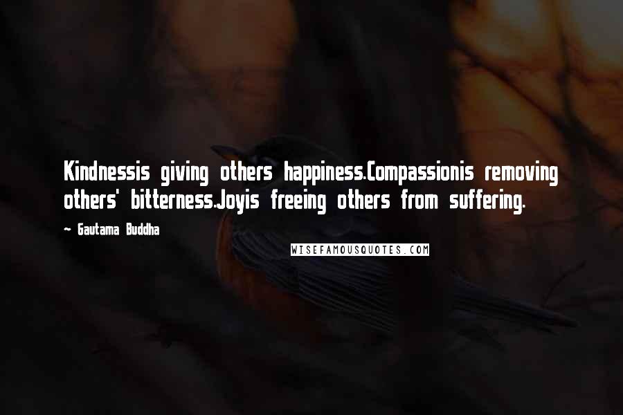 Gautama Buddha Quotes: Kindnessis giving others happiness.Compassionis removing others' bitterness.Joyis freeing others from suffering.