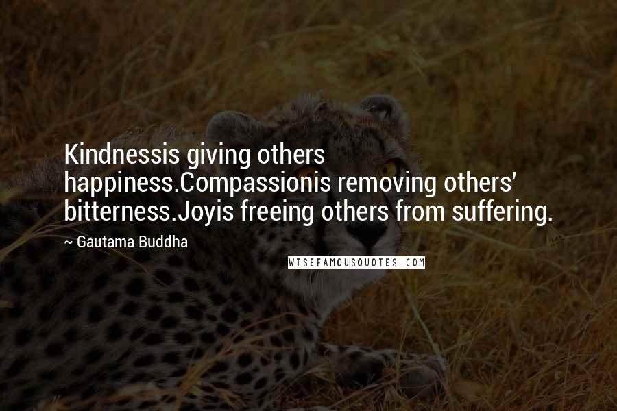 Gautama Buddha Quotes: Kindnessis giving others happiness.Compassionis removing others' bitterness.Joyis freeing others from suffering.