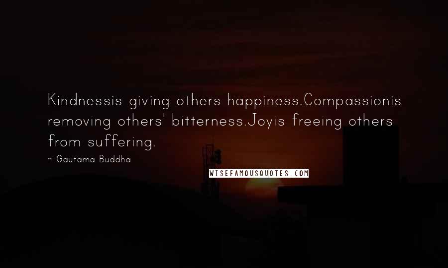 Gautama Buddha Quotes: Kindnessis giving others happiness.Compassionis removing others' bitterness.Joyis freeing others from suffering.