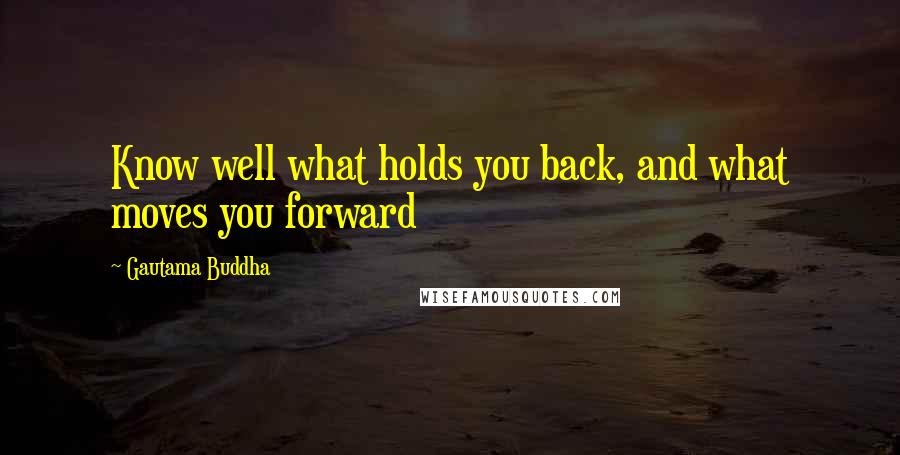 Gautama Buddha Quotes: Know well what holds you back, and what moves you forward