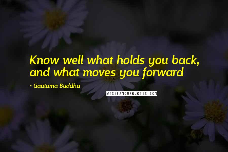 Gautama Buddha Quotes: Know well what holds you back, and what moves you forward