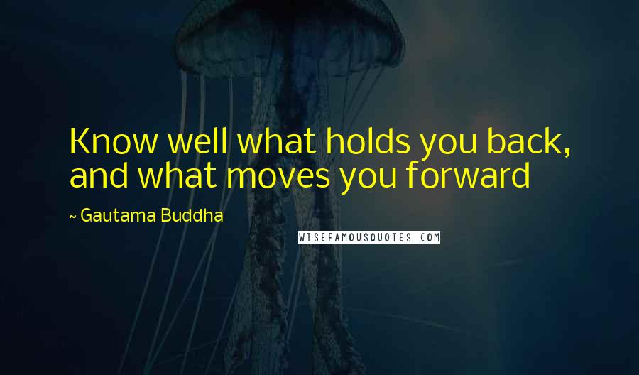 Gautama Buddha Quotes: Know well what holds you back, and what moves you forward