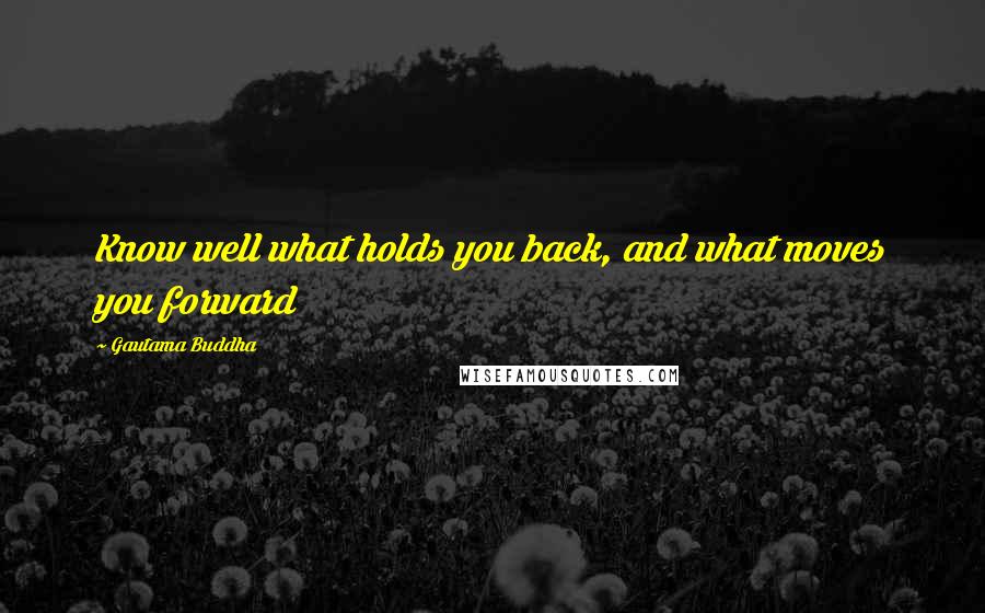 Gautama Buddha Quotes: Know well what holds you back, and what moves you forward