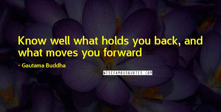 Gautama Buddha Quotes: Know well what holds you back, and what moves you forward