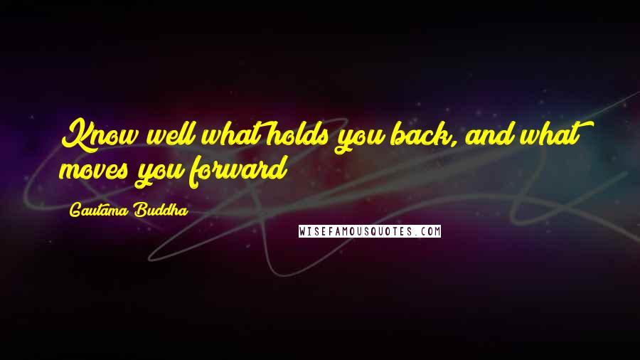 Gautama Buddha Quotes: Know well what holds you back, and what moves you forward