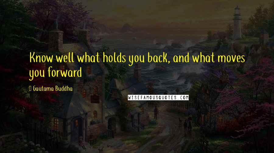 Gautama Buddha Quotes: Know well what holds you back, and what moves you forward