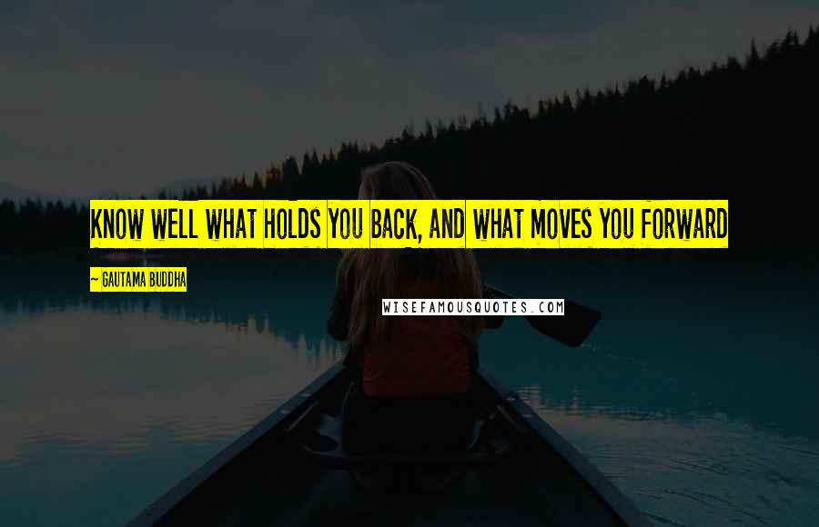 Gautama Buddha Quotes: Know well what holds you back, and what moves you forward