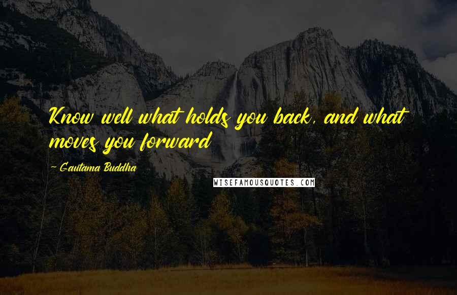 Gautama Buddha Quotes: Know well what holds you back, and what moves you forward