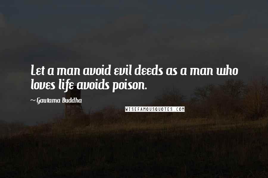 Gautama Buddha Quotes: Let a man avoid evil deeds as a man who loves life avoids poison.