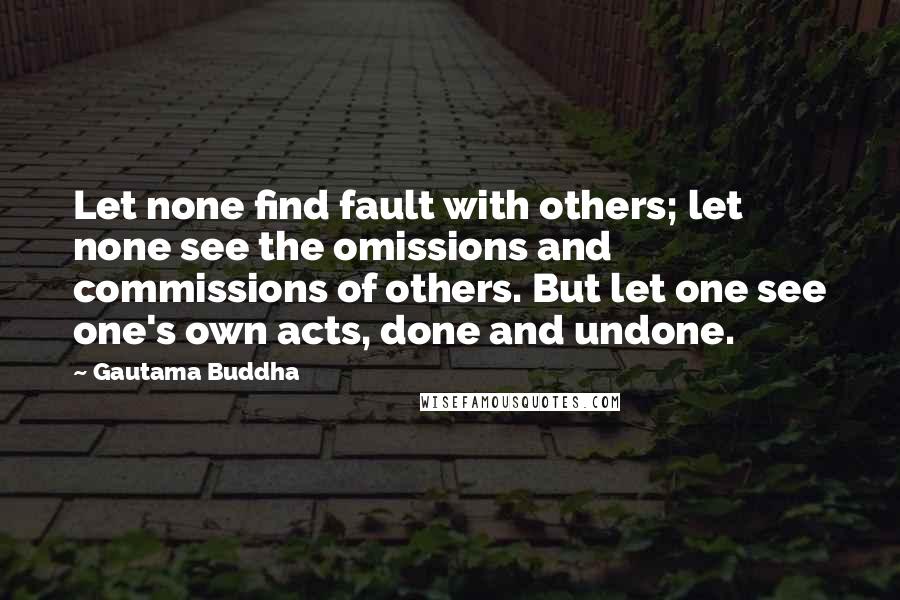 Gautama Buddha Quotes: Let none find fault with others; let none see the omissions and commissions of others. But let one see one's own acts, done and undone.