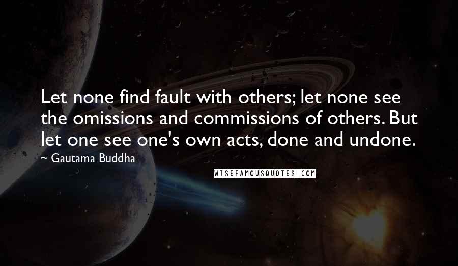 Gautama Buddha Quotes: Let none find fault with others; let none see the omissions and commissions of others. But let one see one's own acts, done and undone.