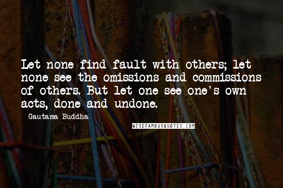 Gautama Buddha Quotes: Let none find fault with others; let none see the omissions and commissions of others. But let one see one's own acts, done and undone.