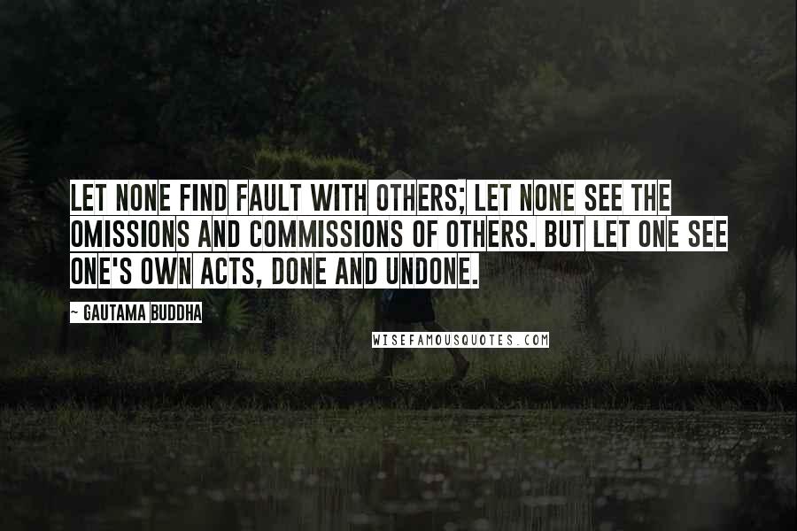 Gautama Buddha Quotes: Let none find fault with others; let none see the omissions and commissions of others. But let one see one's own acts, done and undone.