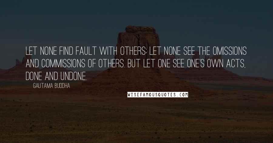 Gautama Buddha Quotes: Let none find fault with others; let none see the omissions and commissions of others. But let one see one's own acts, done and undone.