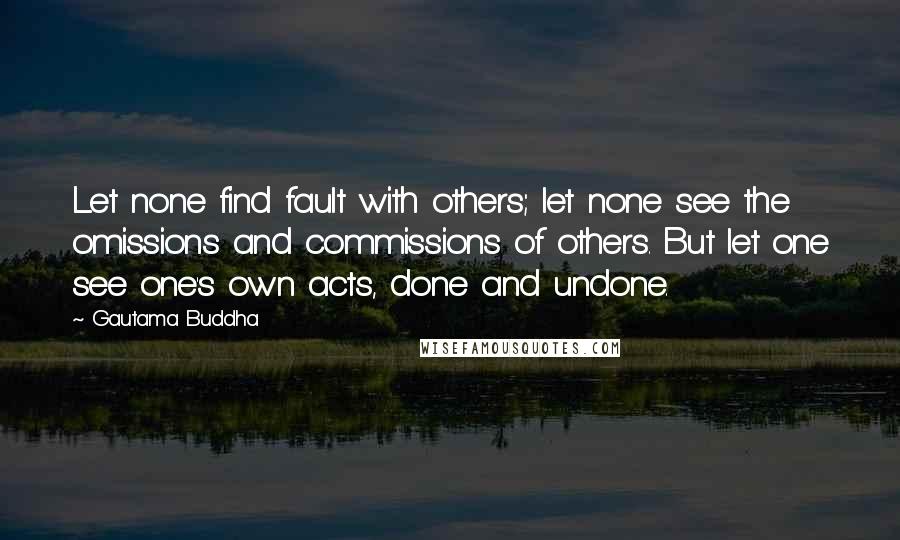 Gautama Buddha Quotes: Let none find fault with others; let none see the omissions and commissions of others. But let one see one's own acts, done and undone.