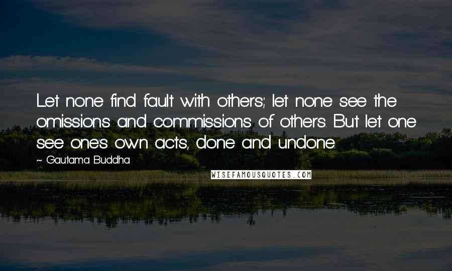 Gautama Buddha Quotes: Let none find fault with others; let none see the omissions and commissions of others. But let one see one's own acts, done and undone.