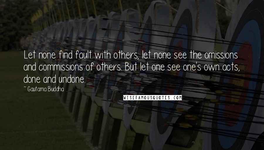 Gautama Buddha Quotes: Let none find fault with others; let none see the omissions and commissions of others. But let one see one's own acts, done and undone.