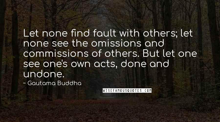 Gautama Buddha Quotes: Let none find fault with others; let none see the omissions and commissions of others. But let one see one's own acts, done and undone.