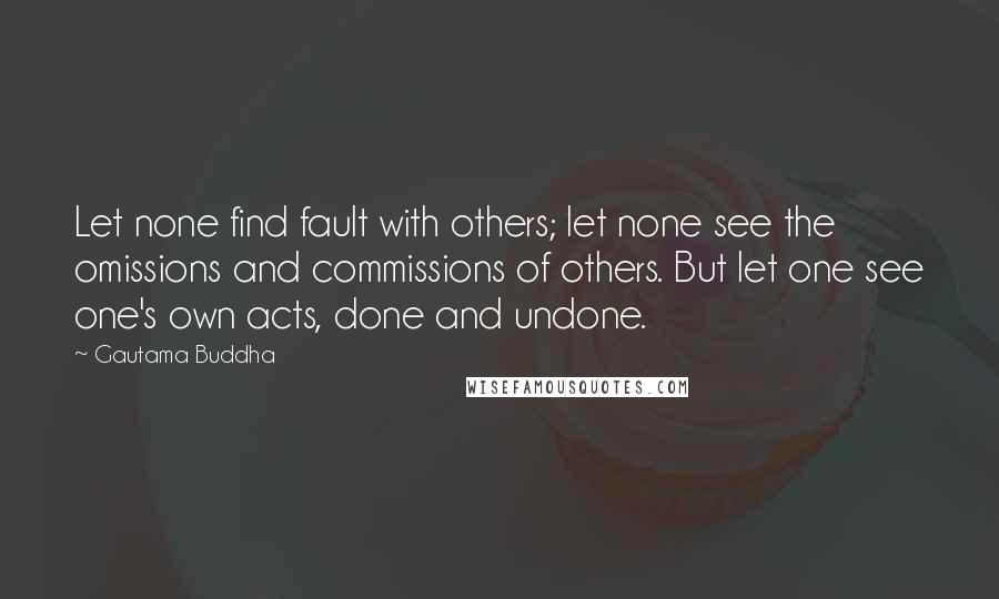 Gautama Buddha Quotes: Let none find fault with others; let none see the omissions and commissions of others. But let one see one's own acts, done and undone.