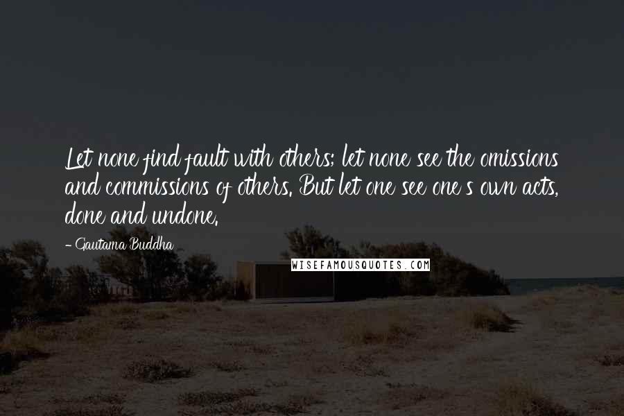 Gautama Buddha Quotes: Let none find fault with others; let none see the omissions and commissions of others. But let one see one's own acts, done and undone.