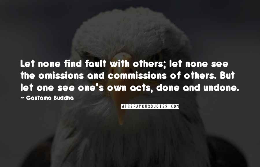 Gautama Buddha Quotes: Let none find fault with others; let none see the omissions and commissions of others. But let one see one's own acts, done and undone.