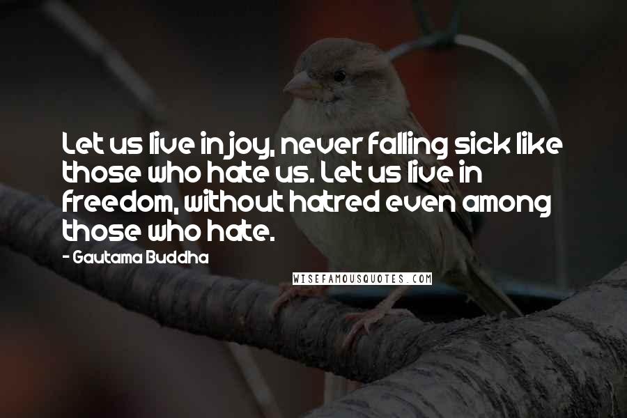 Gautama Buddha Quotes: Let us live in joy, never falling sick like those who hate us. Let us live in freedom, without hatred even among those who hate.