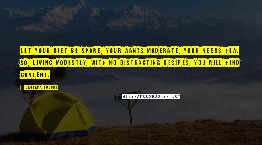 Gautama Buddha Quotes: Let your diet be spare, your wants moderate, your needs few. So, living modestly, with no distracting desires, you will find content.